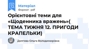 Орієнтовні теми для «Щоденника вражень»( ТЕМА ТИЖНЯ 12. ПРИГОДИ КРАПЕЛЬКИ)
