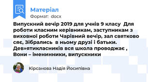 Випускний вечір 2019 для учнів 9 класу  Для роботи класним керівникам, заступникам з виховної роботи Чарівний вечір, зал святково сяє, Зібрались  в ньому друзі і батьки. Дев»ятикласників вся школа проводжає , Вони – іменинники, випускники