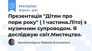 Презентація "Дітям про пори року" ( 1 частина.Літо) з музичним супроводом. Я досліджую світ.Мистецтво.