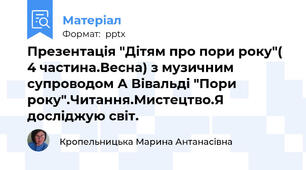 Презентація "Дітям про пори року"( 4 частина.Весна) з музичним супроводом А Вівальді "Пори року".Читання.Мистецтво.Я досліджую світ.