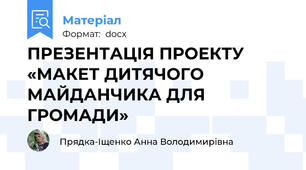 ПРЕЗЕНТАЦІЯ ПРОЕКТУ «МАКЕТ ДИТЯЧОГО МАЙДАНЧИКА ДЛЯ ГРОМАДИ»