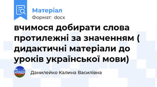вчимося добирати слова протилежні за значенням ( дидактичні матеріали до уроків української мови)