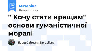 " Хочу стати кращим" основи гуманістичної моралі