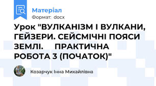 Урок "ВУЛКАНІЗМ І ВУЛКАНИ, ГЕЙЗЕРИ. СЕЙСМІЧНІ ПОЯСИ ЗЕМЛІ.     ПРАКТИЧНА РОБОТА 3 (ПОЧАТОК)"