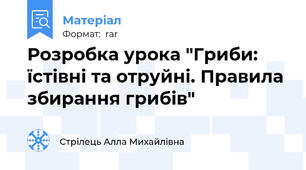 Розробка урока "Гриби: їстівні та отруйні. Правила збирання грибів"