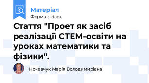 Стаття "Проет як засіб реалізації СТЕМ-освіти на уроках математики та фізики".