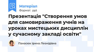 Презентація "Створення умов для самовираження учнів на уроках мистецьких дисциплін у сучасному закладі освіти"