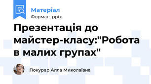 Презентація до майстер-класу:"Робота в малих групах"