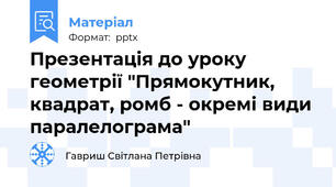 Презентація до уроку геометрії "Прямокутник, квадрат, ромб - окремі види паралелограма"
