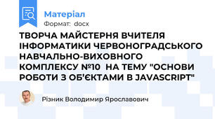 ТВОРЧА МАЙСТЕРНЯ ВЧИТЕЛЯ ІНФОРМАТИКИ ЧЕРВОНОГРАДСЬКОГО НАВЧАЛЬНО-ВИХОВНОГО КОМПЛЕКСУ №10  НА ТЕМУ "ОСНОВИ РОБОТИ З ОБ’ЄКТАМИ В JAVASCRIPT"