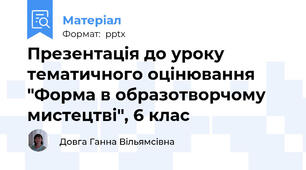 Презентація до уроку тематичного оцінювання "Форма в образотворчому мистецтві", 6 клас