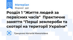 Розділ 1 "Життя людей за первісних часів"  Практичне заняття "Перші землероби та скотарі на території України"