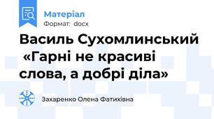 Василь Сухомлинський  «Гарні не красиві слова, а добрі діла»