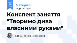 Конспект заняття "Творимо дива власними руками"