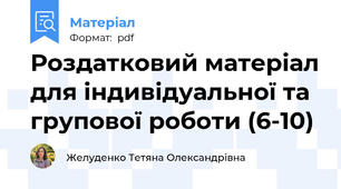 Роздатковий матеріал для індивідуальної та групової роботи (6-10)