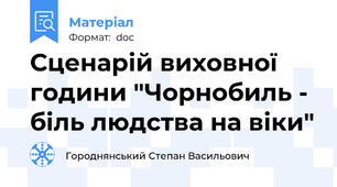 Сценарій виховної години "Чорнобиль - біль людства на віки"