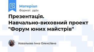 Презентація. Навчально-виховний проект "Форум юних майстрів"