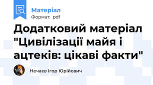 Додатковий матеріал "Цивілізації майя і ацтеків: цікаві факти"