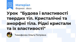 Урок  "Будова і властивості твердих тіл. Кристалічні та аморфні тіла. Рідкі кристали та їх властивості"