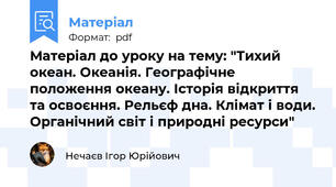 Матеріал до уроку на тему: "Тихий океан. Океанія. Географічне положення океану. Історія відкриття та освоєння. Рельєф дна. Клімат і води. Органічний світ і природні ресурси"