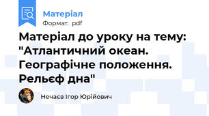 Матеріал до уроку на тему: "Атлантичний океан. Географічне положення. Рельєф дна"