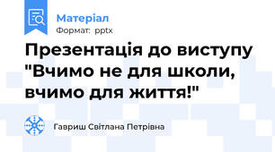 Презентація до виступу "Вчимо не для школи, вчимо для життя!"