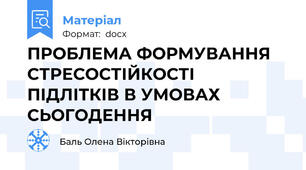 ПРОБЛЕМА ФОРМУВАННЯ СТРЕСОСТІЙКОСТІ ПІДЛІТКІВ В УМОВАХ СЬОГОДЕННЯ