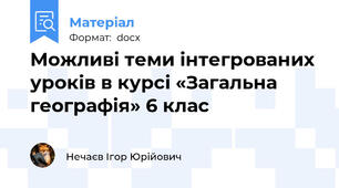 Можливі теми інтегрованих уроків в курсі «Загальна географія» 6 клас