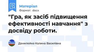 "Гра, як засіб підвищення ефективності навчання" з досвіду роботи.