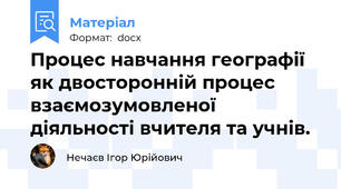 Процес навчання географії як двосторонній процес взаємозумовленої діяльності вчителя та учнів.