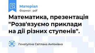 Математика, презентація "Розв'язуємо приклади на дії різних ступенів".