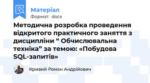 Методична розробка проведення  відкритого практичного заняття з дисципліни “ Обчислювальна техніка” за темою: «Побудова SQL-запитів»