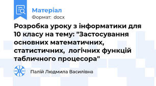 Розробка уроку з інформатики для 10 класу на тему: "Застосування основних математичних, статистичних,  логічних функцій табличного процесора"