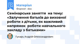 Семінарське заняття  на тему:  «Залучення батьків до виховної роботи з дітьми, як важливий напрямок  роботи навчального  закладу з батьками»