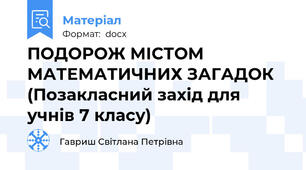 ПОДОРОЖ МІСТОМ МАТЕМАТИЧНИХ ЗАГАДОК (Позакласний захід для учнів 7 класу)