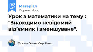 Урок з математики на тему : "Знаходимо невідомий від’ємник і зменшуване".