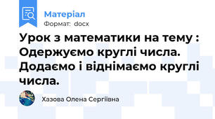 Урок з математики на тему : Одержуємо круглі числа. Додаємо і віднімаємо круглі числа.