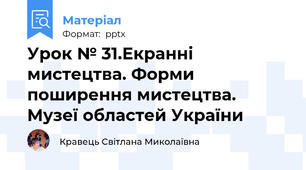 Урок № 31.Екранні мистецтва. Форми поширення мистецтва. Музеї областей України