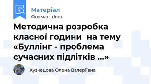 Методична розробка  класної години  на тему  «Буллінг - проблема сучасних підлітків ...»