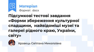 Підсумкові тестові завдання «Форми збереження культурної спадщини,  найвідоміші музеї та галереї рідного краю, України, світу»