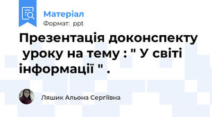 Презентація доконспекту  уроку на тему : " У світі інформації " .