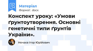 Конспект уроку: «Умови ґрунтоутворення. Основні генетичні типи ґрунтів України».
