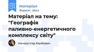 Матеріал на тему: "Географія паливно-енергетичного комплексу світу"