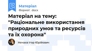 Матеріал на тему: "Раціональне використання природних умов та ресурсів та їх охорона"