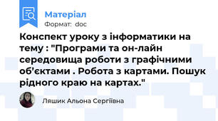 Конспект уроку з інформатики на тему : "Програми та он-лайн середовища роботи з графічними об’єктами . Робота з картами. Пошук рідного краю на картах."