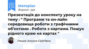 Презентація до конспекту уроку на тему : " Програми та он-лайн середовища роботи з графічними об’єктами . Робота з картами. Пошук рідного краю на картах "