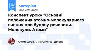 Конспект уроку "Основні положення атомно-молекулярного вчення про будову речовини. Молекули. Атоми"