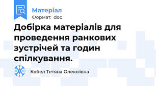 Добірка матеріалів для проведення ранкових зустрічей та годин спілкування.