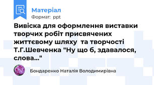 Вивіска для оформлення виставки творчих робіт присвячених  життєвому шляху  та творчості  Т.Г.Шевченка "Ну що б, здавалося, слова…"