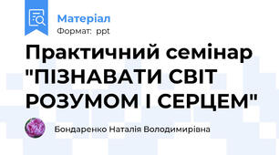 Практичний семінар "ПІЗНАВАТИ СВІТ РОЗУМОМ І СЕРЦЕМ"